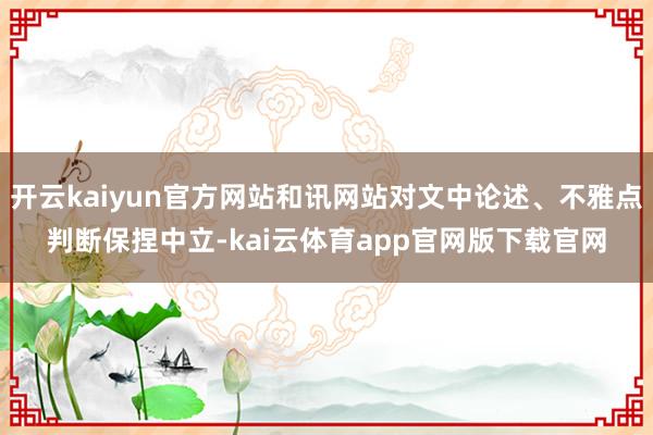 开云kaiyun官方网站和讯网站对文中论述、不雅点判断保捏中立-kai云体育app官网版下载官网