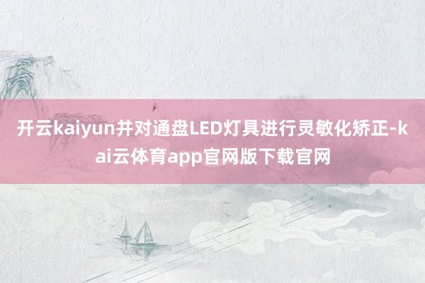 开云kaiyun并对通盘LED灯具进行灵敏化矫正-kai云体育app官网版下载官网