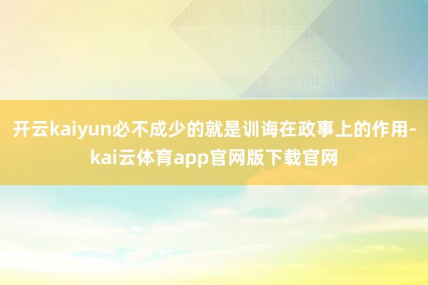 开云kaiyun必不成少的就是训诲在政事上的作用-kai云体育app官网版下载官网