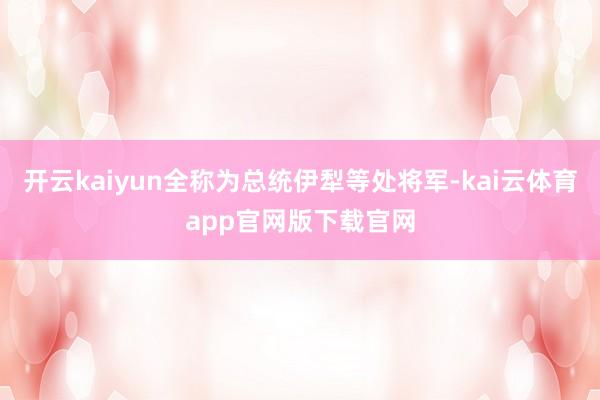 开云kaiyun全称为总统伊犁等处将军-kai云体育app官网版下载官网