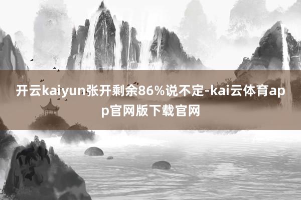 开云kaiyun张开剩余86%说不定-kai云体育app官网版下载官网