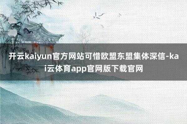 开云kaiyun官方网站可惜欧盟东盟集体深信-kai云体育app官网版下载官网