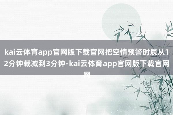 kai云体育app官网版下载官网把空情预警时辰从12分钟裁减到3分钟-kai云体育app官网版下载官