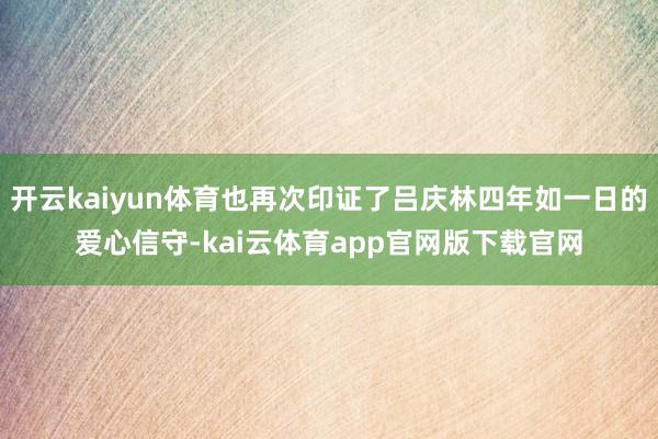 开云kaiyun体育也再次印证了吕庆林四年如一日的爱心信守-kai云体育app官网版下载官网