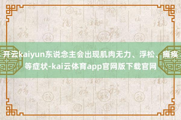 开云kaiyun东说念主会出现肌肉无力、浮松、瘫痪等症状-kai云体育app官网版下载官网
