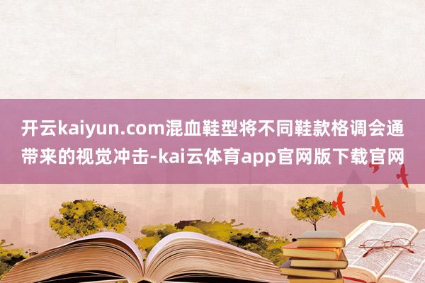 开云kaiyun.com混血鞋型将不同鞋款格调会通带来的视觉冲击-kai云体育app官网版下载官网