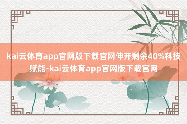 kai云体育app官网版下载官网伸开剩余40%科技赋能-kai云体育app官网版下载官网