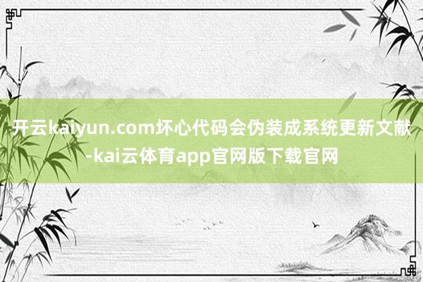 开云kaiyun.com坏心代码会伪装成系统更新文献-kai云体育app官网版下载官网