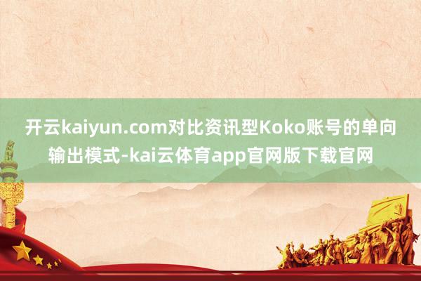 开云kaiyun.com对比资讯型Koko账号的单向输出模式-kai云体育app官网版下载官网
