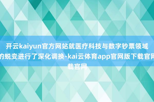 开云kaiyun官方网站就医疗科技与数字钞票领域的蜕变进行了深化调换-kai云体育app官网版下载官网