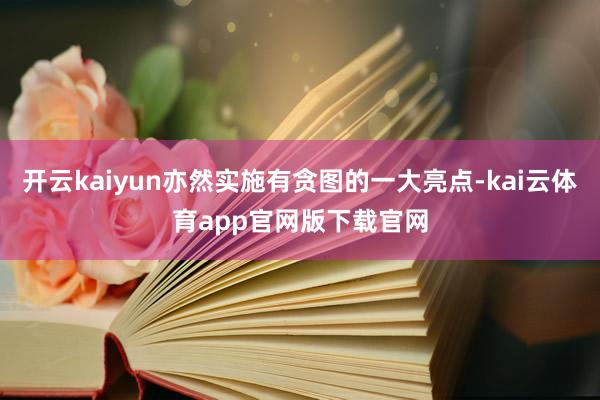 开云kaiyun亦然实施有贪图的一大亮点-kai云体育app官网版下载官网