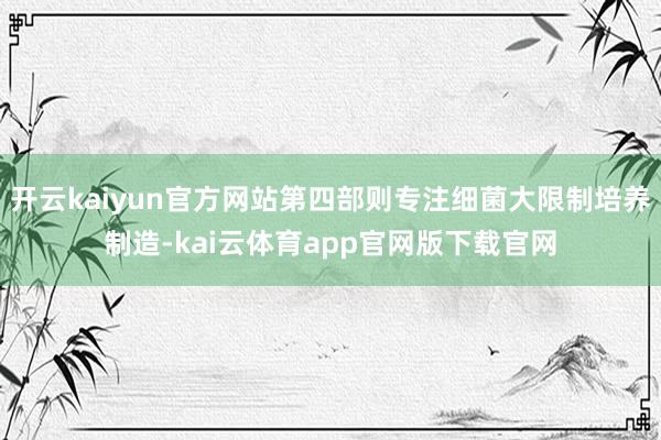 开云kaiyun官方网站第四部则专注细菌大限制培养制造-kai云体育app官网版下载官网