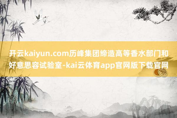 开云kaiyun.com历峰集团缔造高等香水部门和好意思容试验室-kai云体育app官网版下载官网