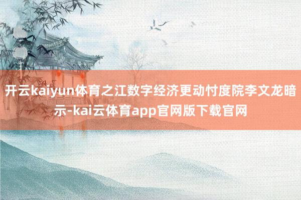 开云kaiyun体育之江数字经济更动忖度院李文龙暗示-kai云体育app官网版下载官网