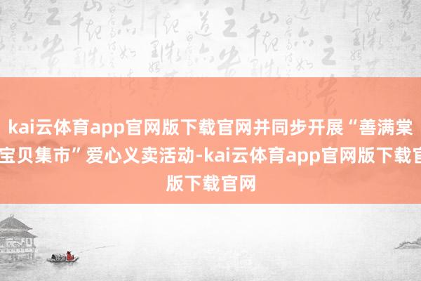 kai云体育app官网版下载官网并同步开展“善满棠城 宝贝集市”爱心义卖活动-kai云体育app官网版下载官网