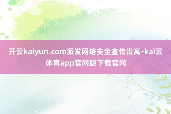 开云kaiyun.com派发网络安全宣传贵寓-kai云体育app官网版下载官网