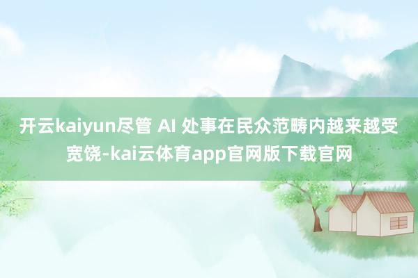 开云kaiyun尽管 AI 处事在民众范畴内越来越受宽饶-kai云体育app官网版下载官网