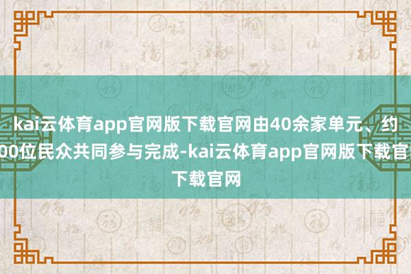 kai云体育app官网版下载官网由40余家单元、约100位民众共同参与完成-kai云体育app官网版