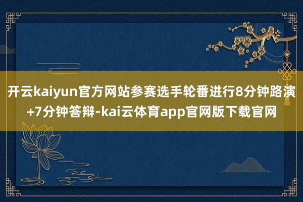 开云kaiyun官方网站参赛选手轮番进行8分钟路演+7分钟答辩-kai云体育app官网版下载官网